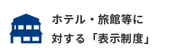 ホテル・旅館等に対する「表示制度」