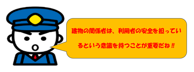 建物の関係者は、利用者の安全を担っているという意識を持つことが重要だね‼